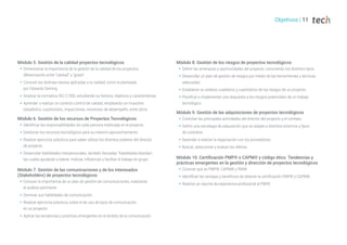 Objetivos | 11
Módulo 5. Gestión de la calidad proyectos tecnológicos
Š Dimensionar la importancia de la gestión de la calidad de los proyectos,
diferenciando entre “calidad” y “grado”
Š Conocer las distintas teorías aplicadas a la calidad, como la planteada
por Edwards Deming
Š Analizar la normativa ISO 21500, estudiando su historia, objetivos y características
Š Aprender a realizar un correcto control de calidad, empleando un muestreo
estadístico, cuestionario, impacciones, revisiones de desempeño, entre otros
Módulo 6. Gestión de los recursos de Proyectos Tecnológicos
Š Identificar las responsabilidades de cada persona implicada en el proyecto
Š Gestionar los recursos tecnológicos para su máximo aprovechamiento
Š Realizar ejercicios prácticos para saber utilizar los distintos poderes del director
de proyecto
Š Desarrollar habilidades interpersonales, también llamadas “habilidades blandas”,
las cuales ayudarán a liderar, motivar, influenciar y facilitar el trabajo en grupo
Módulo 7. Gestión de las comunicaciones y de los interesados
(Stakeholders) de proyectos tecnológicos
Š Conocer la importancia de un plan de gestión de comunicaciones, realizando
el análisis pertinente
Š Dominar sus habilidades de comunicación
Š Realizar ejercicios prácticos sobre el de uso de tipos de comunicación
en un proyecto
Š Aplicar las tendencias y prácticas emergentes en el ámbito de la comunicación
Módulo 8. Gestión de los riesgos de proyectos tecnológicos
Š Definir las amenazas y oportunidades del proyecto, conociendo los distintos tipos
Š Desarrollar un plan de gestión de riesgos por medio de las herramientas y técnicas
adecuadas
Š Establecer un análisis cualitativo y cuantitativo de los riesgos de un proyecto
Š Planificar e implementar una respuesta a los riesgos potenciales de un trabajo
tecnológico
Módulo 9. Gestión de las adquisiciones de proyectos tecnológicos
Š Controlar las principales actividades del director del proyecto y el contrato
Š Definir una estrategia de adquisición que se adapte a distintos entornos y tipos
de contratos
Š Aprender a realizar la negociación con los proveedores
Š Buscar, seleccionar y evaluar las ofertas
Módulo 10. Certificación PMP® o CAPM® y código ético. Tendencias y
prácticas emergentes en la gestión y dirección de proyectos tecnológicos
Š Conocer qué es PMP®, CAPM® y PMI®
Š Identificar las ventajas y beneficios de obtener la certificación PMP® y CAPM®
Š Realizar un reporte de experiencia profesional al PMI®
 