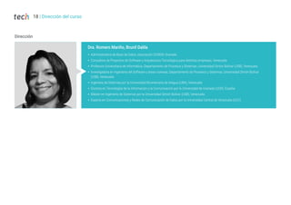 Dirección
Dra. Romero Mariño, Brunil Dalila
Š Administradora de Base de Datos, Asociación OCREM, Granada
Š Consultora de Proyectos de Software y Arquitectura Tecnológica para distintas empresas, Venezuela
Š Profesora Universitaria de Informática. Departamento de Procesos y Sistemas, Universidad Simón Bolívar (USB), Venezuela
Š Investigadora en Ingeniería del Software y áreas conexas, Departamento de Procesos y Sistemas, Universidad Simón Bolívar
(USB), Venezuela
Š Ingeniera de Sistemas por la Universidad Bicentenaria de Aragua (UBA), Venezuela
Š Doctora en Tecnologías de la Información y la Comunicación por la Universidad de Granada (UGR), España
Š Máster en Ingeniería de Sistemas por la Universidad Simón Bolívar (USB), Venezuela
Š Experta en Comunicaciones y Redes de Comunicación de Datos por la Universidad Central de Venezuela (UCV)
18 | Dirección del curso
 