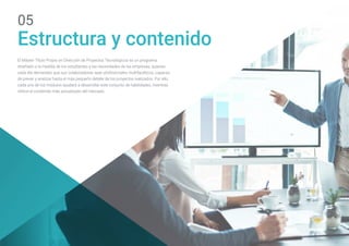 Estructura y contenido
05
El Máster Título Propio en Dirección de Proyectos Tecnológicos es un programa
diseñado a la medida de los estudiantes y las necesidades de las empresas, quienes
cada día demandan que sus colaboradores sean profesionales multifacéticos, capaces
de prever y analizar hasta el más pequeño detalle de los proyectos realizados. Por ello,
cada uno de los módulos ayudará a desarrollar este conjunto de habilidades, mientras
ofrece el contenido más actualizado del mercado.
 