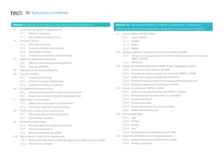 30 | Estructura y contenido
Módulo 9. Gestión de las adquisiciones de proyectos tecnológicos
9.1. Introducción a la gestión de adquisiciones
9.1.1. Definición de contrato
9.1.2. Marco legal de las adquisiciones
9.2. Conceptos básicos
9.2.1. Definición de contrato
9.2.2. El director de proyecto y el contrato
9.2.3. Actividades principales
9.2.4. Contratación centralizada y descentralizada
9.3. Gestión de adquisiciones: beneficios
9.3.1. Definición de la estrategia de adquisiciones.
9.3.2. Tipos de estrategias
9.4. Adquisiciones en entornos adaptativos
9.5. Tipos de contratos
9.5.1. Contratos de precio fijo
9.5.2. Contratos de costes reembolsables
9.5.3. Contratos de tiempos y materiales
9.6. Documentación de adquisiciones
9.6.1. Tipos de documentos en el marco de una adquisición
9.6.2. Flujos de documentos en la gestión de adquisiciones
9.7. Negociación con proveedores
9.7.1. Objetivos de la negociación con proveedores
9.7.2. Técnicas de negociación con proveedores
9.8. Planificación la gestión de las adquisiciones
9.8.1. Plan para la gestión de las adquisiciones
9.8.2. Herramientas y técnicas
9.9. Efectuar las adquisiciones
9.9.1. Búsqueda, selección y evaluación de ofertas
9.9.2. Herramientas y técnicas
9.9.3. Matriz de ponderación de ofertas
9.10. Monitorización y control de las adquisiciones
9.10.1. Puntos de monitorización y control de adquisiciones según el tipo de contrato
9.10.2. Herramientas y técnicas
Módulo 10. Certificación PMP® o CAMP® y código ético. Tendencias y
prácticas emergentes en la gestión y dirección de proyectos tecnológicos
10.1. ¿Qué es PMP®, CAPM® y PMI®?
10.1.1. ¿Qué es PMP®?
10.1.2. CAPM®
10.1.3. PMI®
10.1.4. PMBOk
10.2. Ventajas y beneficios de obtener la certificación PMP® y CAPM®
10.2.1. Técnicas y trucos para aprobar en el primer intento el examen de certificación
PMP® y CAPM®
10.2.2. PMI-ismos
10.3. Reporte de experiencia profesional al PMI® (Project Management Institute)
10.3.1. Darse de alta como miembro del PMI®
10.3.2. Requisitos de acceso al examen de certificación PMP® y CAPM®.
10.3.3. Análisis de la experiencia profesional del alumno
10.3.4. Plantilla de ayuda de reporte de experiencia profesional del alumno
10.3.5. Reporte de experiencia en el software del PMI®
10.4. Examen de certificación PMP® o CAPM®
10.4.1. ¿Cómo es el examen de certificación PMP® o CAPM®?
10.4.2. Número de preguntas puntuables y no puntuables
10.4.3. Duración del examen
10.4.4. Umbral de aprobado
10.4.5. Número de preguntas por grupo de proceso
10.4.6. Metodología de calificación
10.5. Metodologías ágiles
10.5.1. Agile
10.5.2. SCRUM
10.5.3. Kanban
10.5.4. Lean
10.5.5. Comparativa con las certificaciones del PMI®
10.6. Desarrollo del software en las metodologías ágiles
10.6.1. Análisis de los distintos software del mercado
10.6.2. Ventajas y beneficios
 