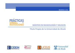 Modalidad on line




   MÁSTER EN MUSEOLOGÍA Y MUSEOS
Título Propio de la Universidad de Alcalá
 
