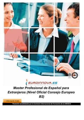 Master Profesional de Español para
Extranjeros (Nivel Oficial Consejo Europeo
                    B2)
  Titulación acredidatada por la Comisión Internacional de Formación de la UNESCO
 