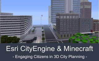- Engaging Citizens in 3D City Planning -
Esri CityEngine & Minecraft
 