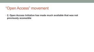 “Open Access” movement
• 2. Open Access Initiative has made much available that was not
previously accessible
 