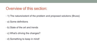 Overview of this section:
• 1) The nature/extent of the problem and proposed solutions (Bruce)
• a) Some definitions
• b) State of the art and trends
• c) What’s driving the changes?
• d) Something to keep in mind!
 