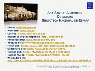59
DESCUBRIR, APRENDER, DISFRUTAR EN LA BIBLIOTECA NACIONAL DE ESPAÑA
Ana Santos Aramburo. Zaragoza, 22 febrero 2019
 Ema...