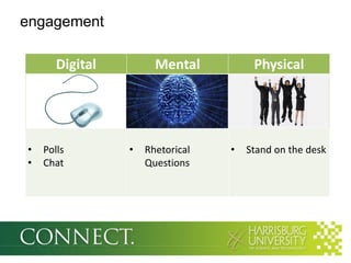 engagement

       Digital         Mental          Physical




•   Polls        •   Rhetorical   •   Stand on the desk
•   Chat             Questions
 