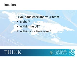 location


           Is your audience and your team
            global?
            within the US?
            within your time zone?
 