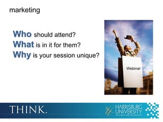 marketing


 Who should attend?
 What is in it for them?
 Why is your session unique?
                               Webinar
 