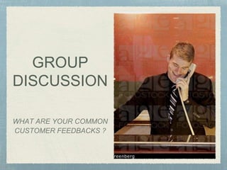 GROUP
DISCUSSION
WHAT ARE YOUR COMMON
CUSTOMER FEEDBACKS ?
 