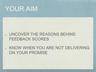 UNCOVER THE REASONS BEHIND
FEEDBACK SCORES
KNOW WHEN YOU ARE NOT DELIVERING
ON YOUR PROMISE
 