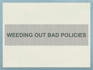 WEEDING OUT BAD POLICIES
 