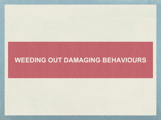 WEEDING OUT DAMAGING BEHAVIOURS
 