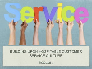 BUILDING UPON HOSPITABLE CUSTOMER
SERVICE CULTURE
MODULE 1
 