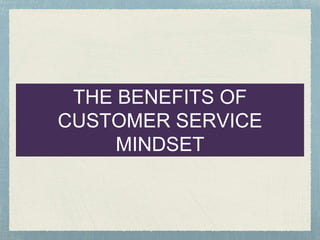 THE BENEFITS OF
CUSTOMER SERVICE
MINDSET
 