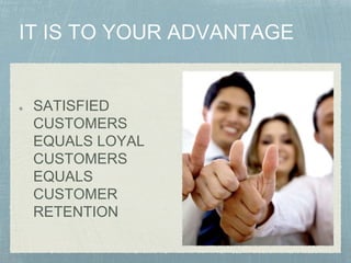 SATISFIED
CUSTOMERS
EQUALS LOYAL
CUSTOMERS
EQUALS
CUSTOMER
RETENTION
 