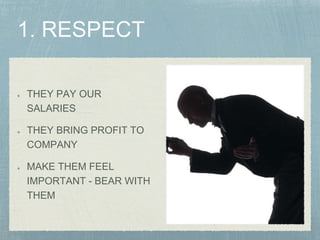 THEY PAY OUR
SALARIES
THEY BRING PROFIT TO
COMPANY
MAKE THEM FEEL
IMPORTANT - BEAR WITH
THEM
 