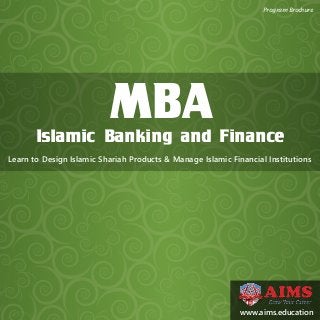 MBAIslamic Banking and Finance
Learn to Design Islamic Shariah Products & Manage Islamic Financial Institutions
Program Brochure
www.aims.education
 