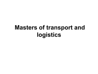 Masters of transport and 
       logistics