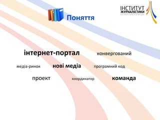 Поняття інтернет-портал   конвергований медіа-ринок  нові медіа  програмний код проект   координатор  команда 
