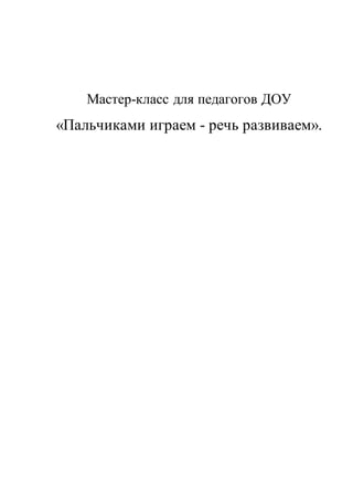 Мастер-класс для педагогов ДОУ
«Пальчиками играем - речь развиваем».
 