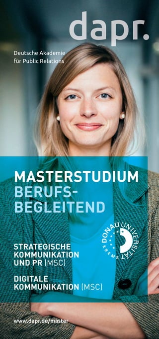 MASTERSTUDIUM
BERUFS-
BEGLEITEND
STRATEGISCHE
KOMMUNIKATION
UND PR (MSC)
DIGITALE
KOMMUNIKATION (MSC)
www.dapr.de/master
Deutsche Akademie
für Public Relations
 