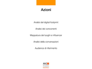 Azioni
Analisi del digital footprint
Analisi dei concorrenti
Mappatura dei luoghi e inﬂuencer
Analisi della conversazioni
Audience di riferimento
 