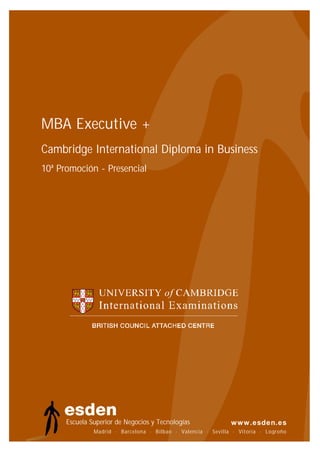MBA Executive +
Cambridge International Diploma in Business
10ª Promoción - Presencial




      Escuela Superior de Negocios y Tecnologías
               Madrid · Barcelona · Bilbao · Valencia · Sevilla · Vitoria · Logroño
                                                                            Logroño
 