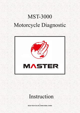1
ZEUS TECH CO.LTD, SHEN ZHEN, CHINA
MST-3000
Motorcycle Diagnostic
Instruction
 