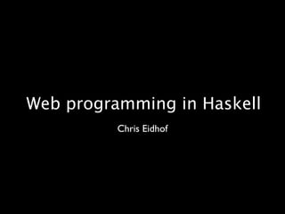 Web programming in Haskell
          Chris Eidhof
 