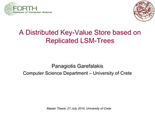 Master Thesis, 21 July 2014, University of Crete
A Distributed Key-Value Store based on
Replicated LSM-Trees
Panagiotis Garefalakis
Computer Science Department – University of Crete
 