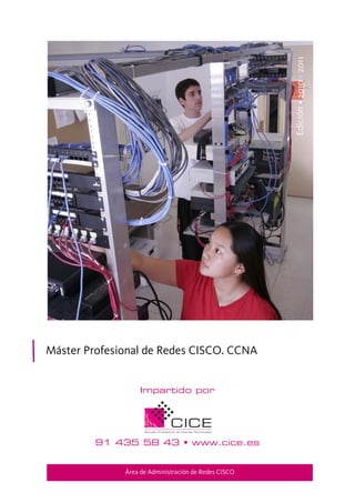 Edición • 2010 - 2011




Máster Profesional de Redes CISCO. CCNA


                   Impartido por




         91 435 58 43 • www.cice.es


              Área de Administración de Redes CISCO
 