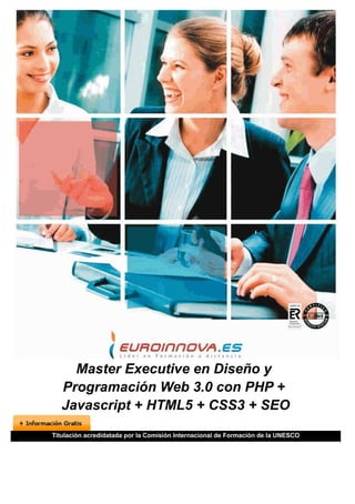 Master Executive en Diseño y
   Programación Web 3.0 con PHP +
   Javascript + HTML5 + CSS3 + SEO
Titulación acredidatada por la Comisión Internacional de Formación de la UNESCO
 