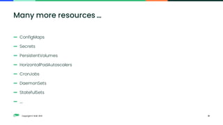 Copyright © SUSE 2021
— ConfigMaps
— Secrets
— PersistentVolumes
— HorizontalPodAutoscalers
— CronJobs
— DaemonSets
— StatefulSets
— ….
Many more resources …
31
 