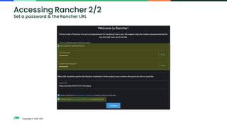 Copyright © SUSE 2021
Accessing Rancher 2/2
Set a password & the Rancher URL
 