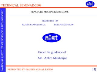 FRACTURE MECHANICS IN MEMS PRESENTED  BY RAJESH KUMAR PANDA  ROLL#EIE200410399  Under the guidance of  Mr.  Abhro Mukherjee 