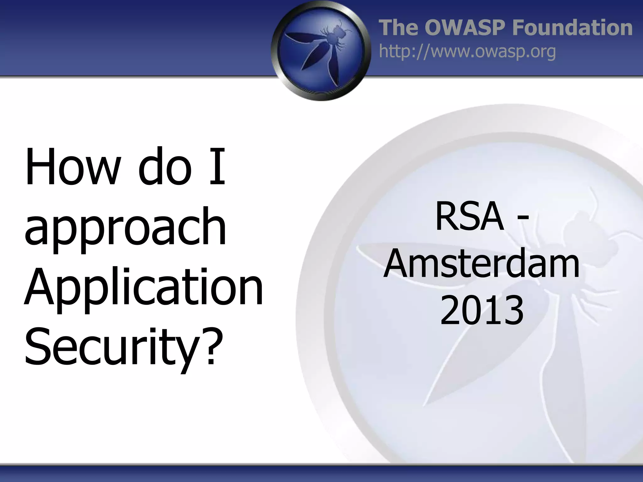 The OWASP Foundation
http://www.owasp.org

How do I
approach
Application
Security?

RSA Amsterdam
2013

 