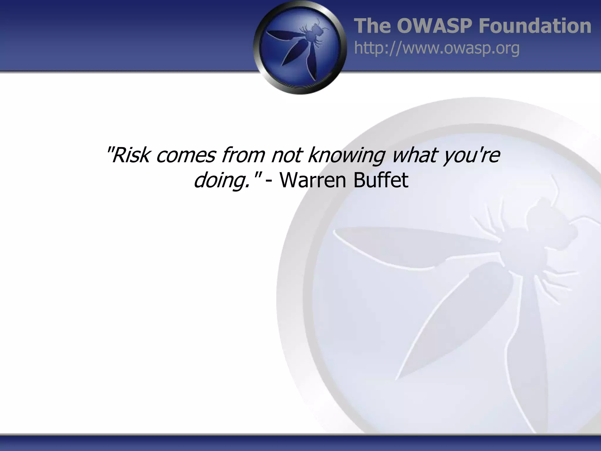 The OWASP Foundation
http://www.owasp.org

"Risk comes from not knowing what you're
doing." - Warren Buffet

 