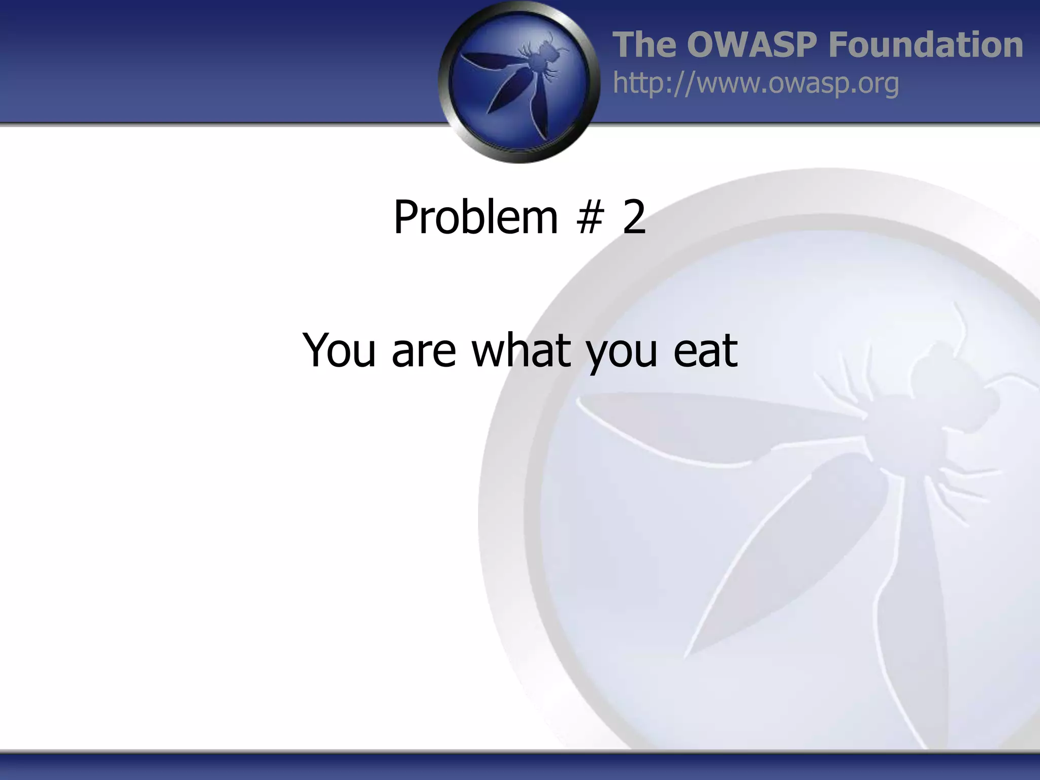 The OWASP Foundation
http://www.owasp.org

Problem # 2
You are what you eat

 