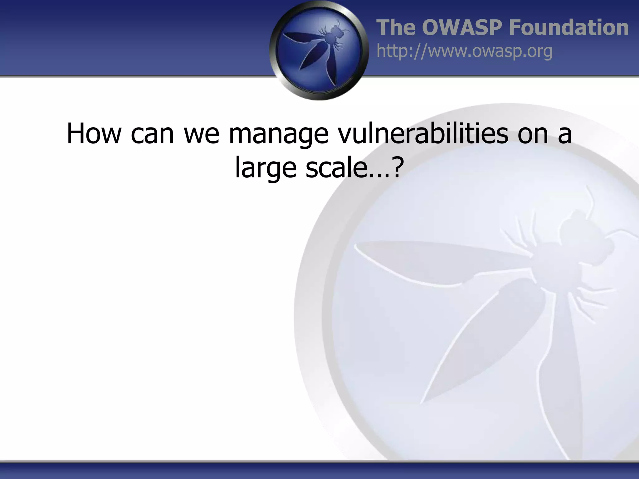The OWASP Foundation
http://www.owasp.org

How can we manage vulnerabilities on a
large scale…?

 