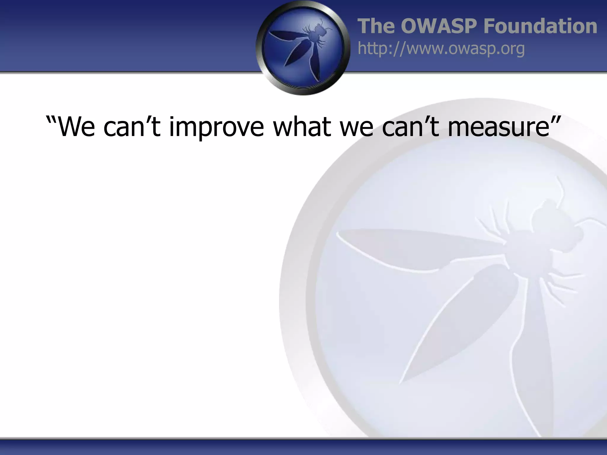 The OWASP Foundation
http://www.owasp.org

“We can‟t improve what we can‟t measure”

 