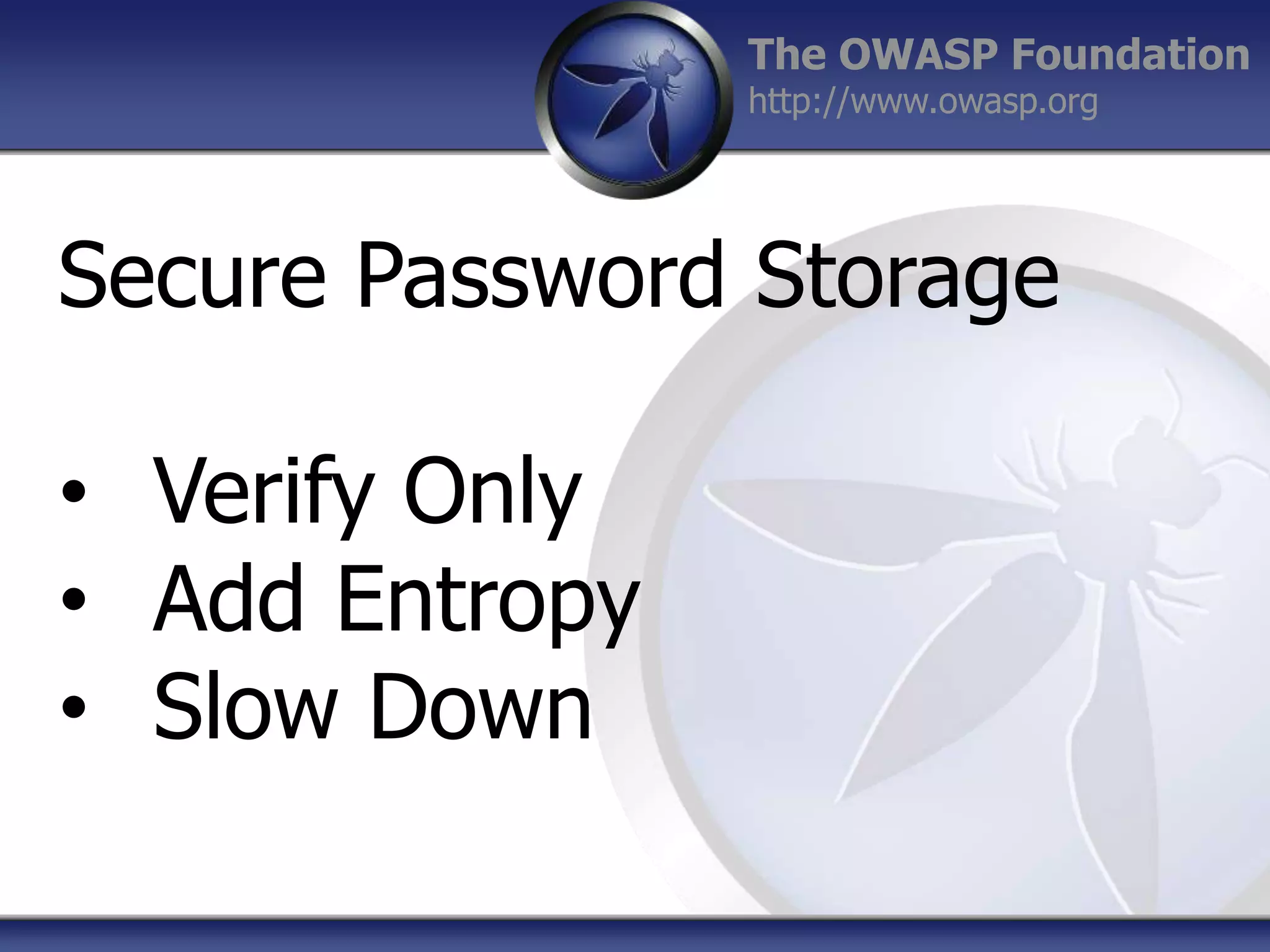 The OWASP Foundation
http://www.owasp.org

Secure Password Storage
• Verify Only
• Add Entropy
• Slow Down

 