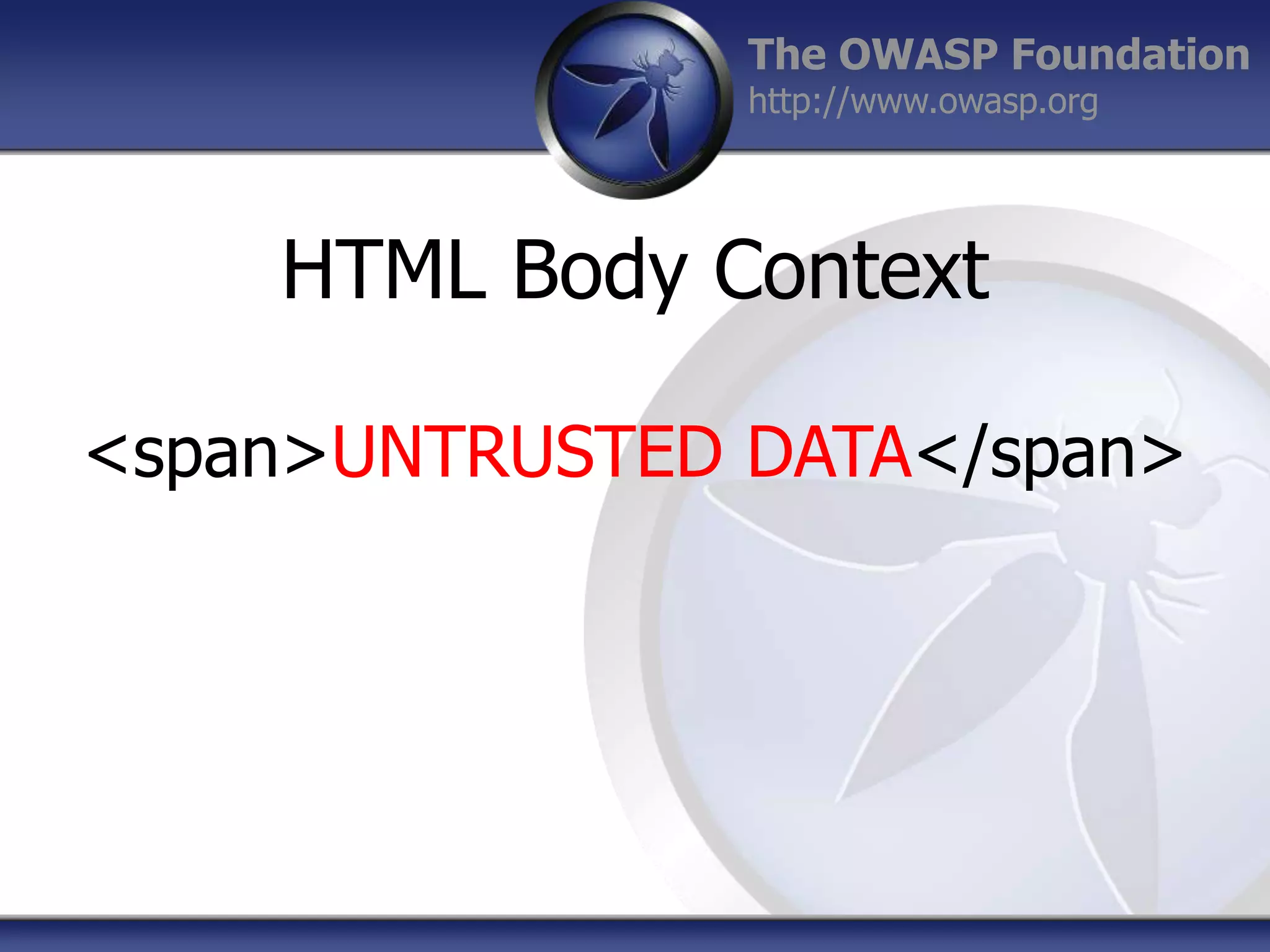 The OWASP Foundation
http://www.owasp.org

HTML Body Context
<span>UNTRUSTED DATA</span>

 