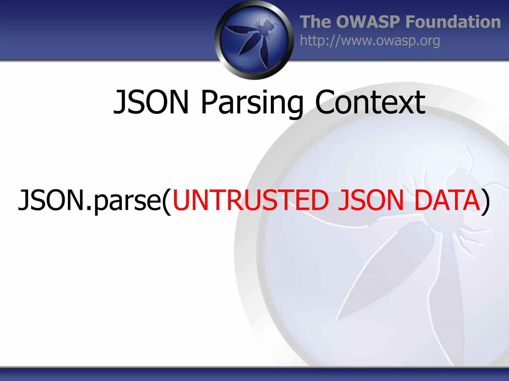 The OWASP Foundation
http://www.owasp.org

JSON Parsing Context
JSON.parse(UNTRUSTED JSON DATA)

 