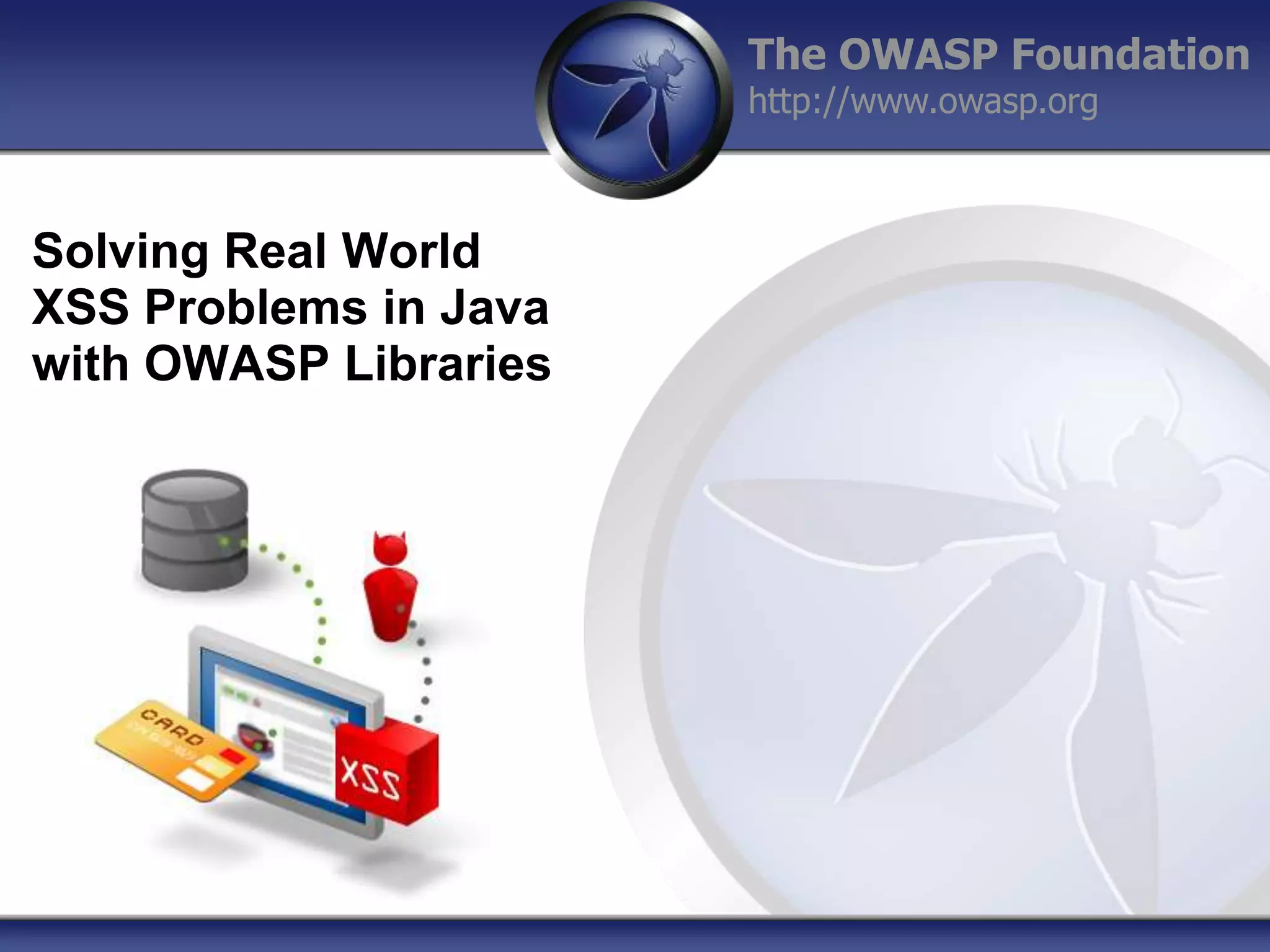 The OWASP Foundation
http://www.owasp.org

Solving Real World
XSS Problems in Java
with OWASP Libraries

 