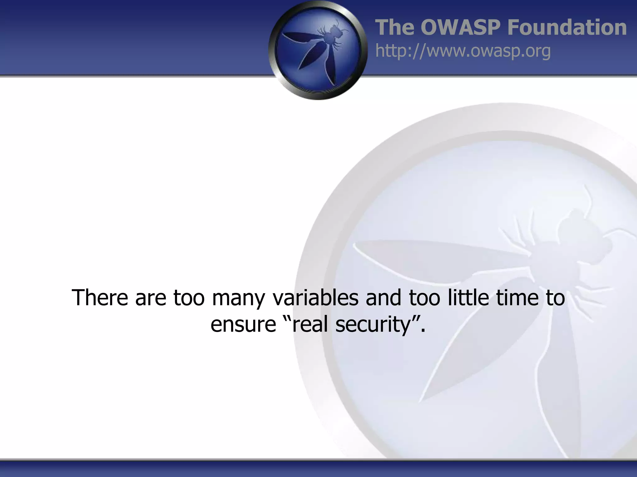 The OWASP Foundation
http://www.owasp.org

There are too many variables and too little time to
ensure “real security”.

 