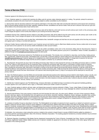 Terms of Service (TOS)


Customer agrees to the following terms of service:

1. T erm: Customer agrees to a contract term spanning the billing cycle for services unless otherwise agreed to in writing. The periodic contract for services is
automatically renewed at the end of each term in perpetuity subject to written cancellation by the Customer.

2. Service Fees: Fees for service(s) ordered by the Customer shall begin on the date of the initial order and that date shall serve as the service term anniversary
date for all future billings including one time fees, upgrades, additional services, cancellations and service credits. Fees are due in advance of the service cycle and
will be billed on the anniversary date of each service term.

3. Upgrade Fees: Upgrades ordered on the billing anniversary date will be billed for a full month service and will continue each month on the anniversary date.
Future charges will appear as full monthly fees added to your existing anniversary billing date.

4. Additional Service Fees: Additional services ordered on the billing anniversary date will be billed for the full month service and will continue each month on the
anniversary date. Future charges will appear as full monthly fees added to your existing anniversary billing date.

5. One Time Fees: One time fees, such as setup fees, administrative fees, bandwidth overages and late fees are due and payable at the time they are incurred,
and agreed upon in writing or via ticket with approval.

6. Service Credits: Service credits will be issued to your Customer account and shall be used to offset future billable services. Service credits shall not be issued
as cash back to the Customer nor are service credits transferable to other account holders.

7. Cancellation: DrupalValueHosting.com requires a three (3) day written cancellation notice prior to the anniversary billing date for discontinuance. Failure to
supply the requisite three (3) days written notice of cancellation will result in a full billable payment cycle prior to cancellation. Notice of written cancellation is
preferred through email (sales@drupalvaluehosting.com) or the client panel.

8. Refunds & Disputes: All services rendered by The Webhost are non-refundable. This includes, but is not limited to: setup fees, one time fees, hosting service
fees, upgrade fees, additional service fees, administrative fees, and late fees. Customers seeking to resolve billing errors are instructed to email the sales function at
sales@drupalvaluehosting.com Customer agrees not to chargeback any credit card payments for services rendered. A charge-back of payment for services
                                .
rendered will result in an additional charge of $150 and will be subject to collection by an authorized collection agency.

9. Non-Payment: All payments are due in full on the billing anniversary date. Failure to remit payment for services on the billing anniversary date is a violation
of the TOS. Failure to remit payment for five (5) consecutive days, including the anniversary date, shall result in a termination of public access to Customer
services. Customer shall maintain access to data and services through the service network. Failure to remit payment for services within seven (7) consecutive
days, including the anniversary date, shall result in termination of access to the service network and all services shall be reclaimed. A late fee of $20 will be
incurred for failure to remit payment for services on or before the monthly anniversary date. A $50 reconnect fee will be incurred for failure to remit payment for
services after public access has been disconnected. All Customer data remaining after seven (7) days of non-payment will be destroyed for security and
privacy reasons.

10. Data: The Webhost agrees to use best efforts and commercially reasonable best practices when deploying services related to data integrity, backup, security, and
retention. These services include, but are not limited to: hard drive storage, raid hard drive arrays, network attached storage, storage area networks, operating
system installs, operating system reloads, customer portal information, and other situations involving customer data. Customer assumes ultimate responsibility
for data integrity, retention, security, backup, and ownership.

11. Identity Use: Customer agrees to use The Webhost logo, Company information, and related services in accordance to the approved marketing guidelines.
Company agrees not to use Customer name, logos, or information without prior written consent of Customer.

12. Laws: Customer agrees to abide by all local, state, and federal laws pursuant to services delivered in Dallas, T exas, United States of America. Pro venue for
                                                                                                                                                     per
legal remedies shall be Dallas County, Dallas T exas. All contact terms found herein shall be bound by T exas State w or the Uniform Commercial Code whichever
                                                                                                                      La
may be applicable.

13. Mutual Indemnification: Each party agrees to indemnify and hold harmless the other party, the other party's affiliates, and each of their respective officers,
directors, attorneys, agents, and employees from and against any and all claims, demands, liabilities, obligations, losses, damages, penalties, fines, punitive
damages, amounts in interest, expenses and disbursements of any kind and nature whatsoever (including reasonable attorneys' fees) brought by a third party
under any theory of legal liability arising out of or related to the indemnifying party's actual or alleged infringement or misappropriation of a third party's
copyright, trade secret, patent, trademark, or other proprietary right.

14. Limitation of Liability: Except as described in the SLA, The Webhostshall not be liable to Customer for harm caused by or related to Customer's services or
inability to utilize the services unless caused by gross negligence or willful misconduct. Neither Party shall be liable to the other for lost profits, direct or indirect,
special or incidental, consequential or punitive, or damages of any kind whether or not they were known or should have been known. Notwithstanding anything else
in this agreement, the maximum aggregate liability of The Webhost and any of its employees, agents or affiliates, under any theory of law shall not exceed a payment
of money not to exceed the amount paid by the customer for hosting services for the six moths prior to the occurrence of the event(s) giving rise to the claim.

15. Arbitration: Any controversy or claim arising from service or related to this contract or breach therein in excess of $500.00 shall be settled by arbitration in
accordance with the commercial arbitration rules of the American Arbitration Association. The resulting judgment rendered by a licensed arbitrator may be entered
in any court having valid jurisdiction.

16. Electronic Signature: Acceptance of the Master Service Agreement incorporating the T erms of Service, Acceptable Use Policy, Service Level Agreement
and Privacy Agreement hereby initiates billable services and is deemed complete by agreement to the terms as described on the online signup form(s) and
completion of the ordering process.




                                                                                                                                                     Initials...............
 