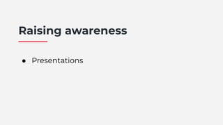 Raising awareness
● Presentations
 