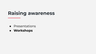 Raising awareness
● Presentations
● Workshops
 