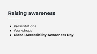 Raising awareness
● Presentations
● Workshops
● Global Accessibility Awareness Day
 